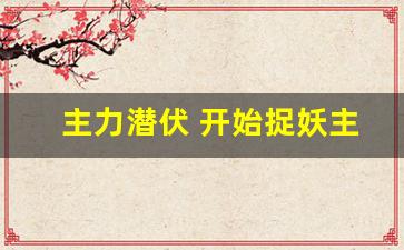 主力潜伏 开始捉妖主图指标源码_https://www.shshucaipeisong.com_上交所_第1张